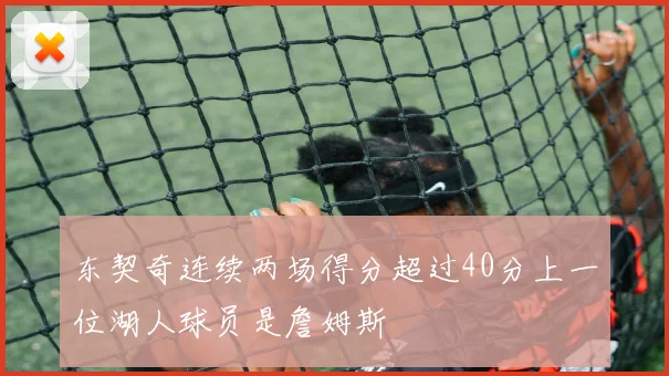 东契奇连续两场得分超过40分上一位湖人球员是詹姆斯