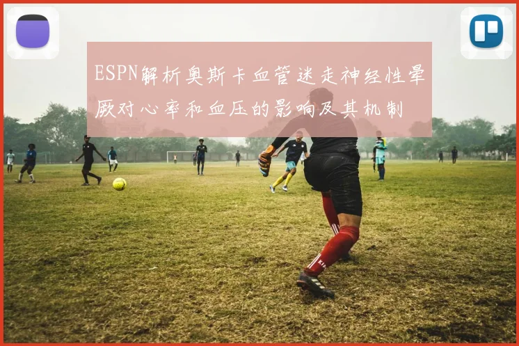 ESPN解析奥斯卡血管迷走神经性晕厥对心率和血压的影响及其机制