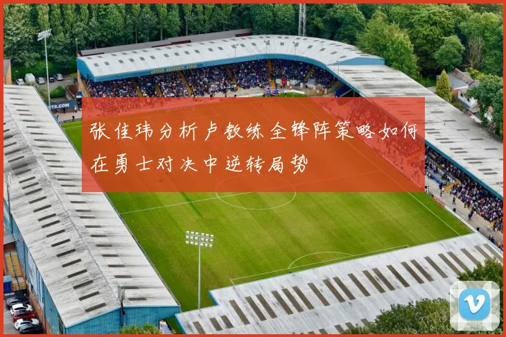 张佳玮分析卢教练全锋阵策略如何在勇士对决中逆转局势