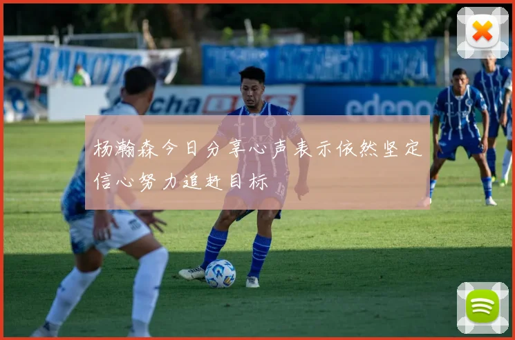 杨瀚森今日分享心声表示依然坚定信心努力追赶目标