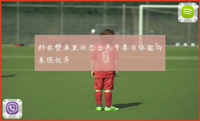 科尔赞库里状态出色节奏与体能均表现优异