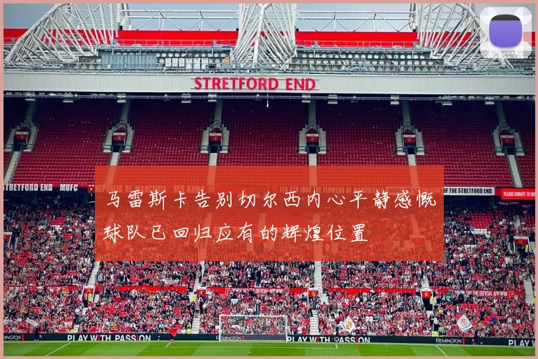马雷斯卡告别切尔西内心平静感慨球队已回归应有的辉煌位置
