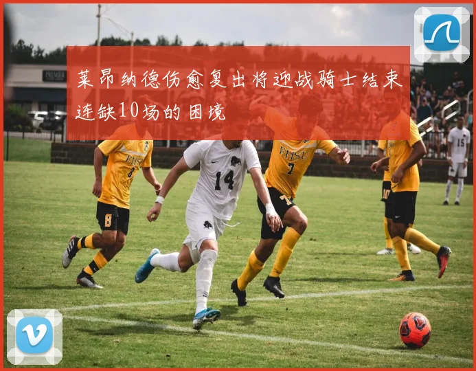 莱昂纳德伤愈复出将迎战骑士结束连缺10场的困境