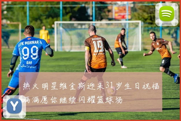 热火明星维金斯迎来31岁生日祝福满满愿你继续闪耀篮球场