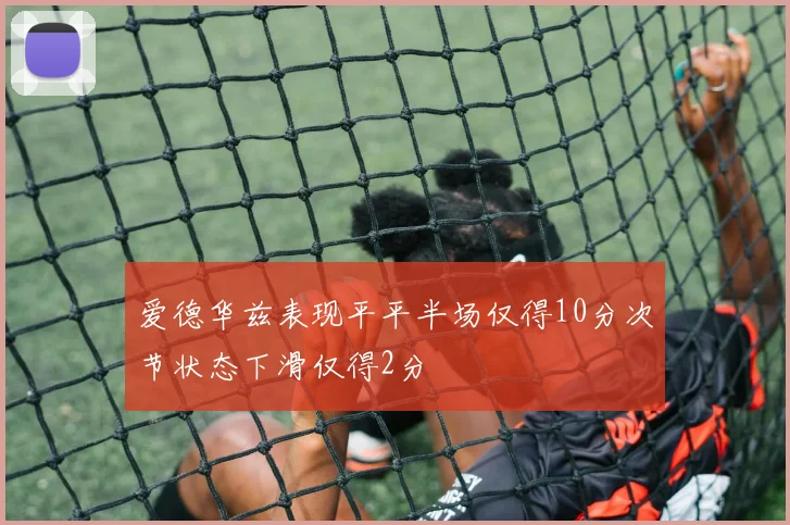 爱德华兹表现平平半场仅得10分次节状态下滑仅得2分